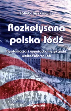 Rozkołysana polska łódź. Dyplomacja i wywiad amerykański wobec Marca 1968 - Jakub Tyszkiewicz