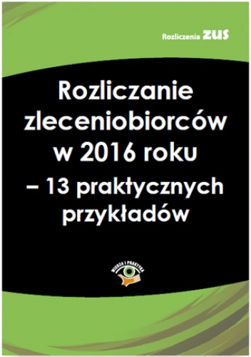 Rozliczanie zleceniobiorców w 2016 roku - 13 praktycznych przykładów - praca zbiorowa