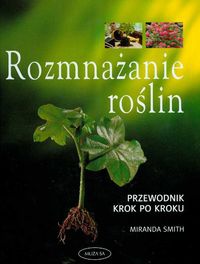 Rozmnażanie roślin przewodnik krok po kroku - Miranda Smith