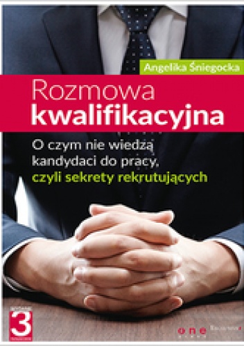 Rozmowa kwalifikacyjna. O czym nie wiedzą kandydaci do pracy, czyli sekrety  rekrutujących. Wydanie III - Angelika Śniegocka
