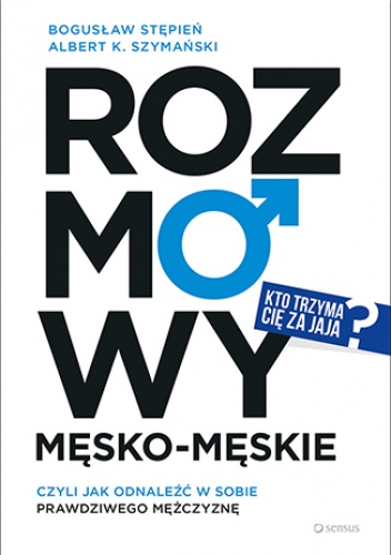 Rozmowy męsko-męskie, czyli jak odnaleźć w sobie prawdziwego mężczyznę - Bogusław Stępień, Szymański Albert