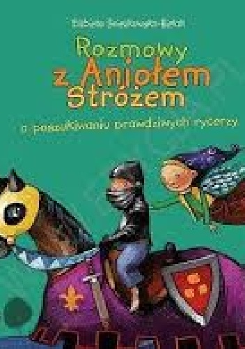 Rozmowy z Aniołem Stróżem o poszukiwaniu prawdziwych rycerzy - Elżbieta Śnieżkowska-Bielak