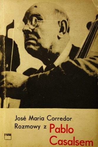 Rozmowy z Pablo Casalsem : wspomnienia i sądy muzyka - Jose Maria Corredor