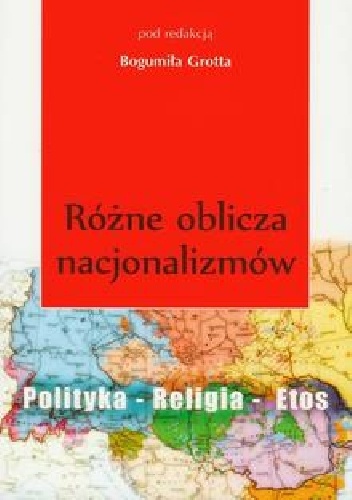 Różne oblicza nacjonalizmów. Polityka - Religia - Etos - Bogumił Grott