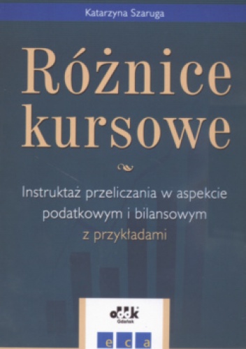 Różnice kursowe Instruktaż przeliczania w aspekcie podatkowym i bilansowym z przykładami - Katarzyna Szaruga