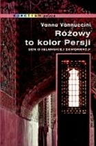 Różowy to kolor Persji : sen o islamskiej demokracji - Vanna Vannuccini