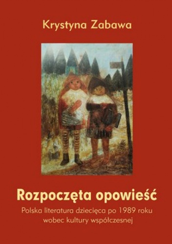 Rozpoczęta opowieść. Polska literatura dziecięca po 1989 roku wobec kultury współczesnej - Krystyna Zabawa