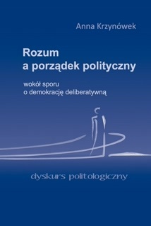 Rozum a porządek polityczny. Wokół sporu o demokrację deliberatywną - Anna Krzynówek
