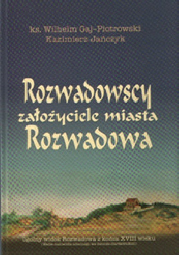 Rozwadowscy, założyciele miasta Rozwadowa - Wilhelm Gaj-Piotrowski, Kazimierz Jańczyk