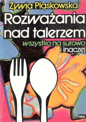 Rozważania nad talerzem, wszystko na surowo i inaczej - Żywia Pląskowska