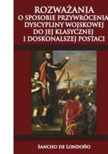 Rozważania o sposobie przywrócenia dyscypliny wojskowej do jej klasycznej i doskonalszej postaci - Sancho de Londoño
