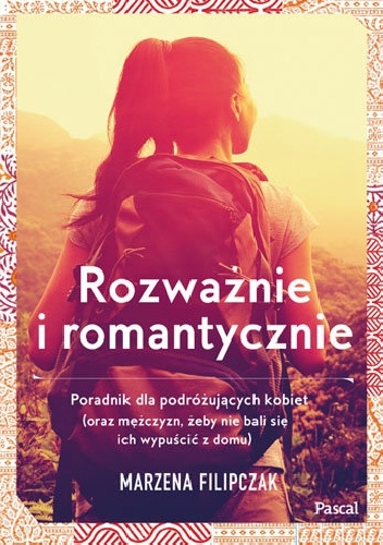 Rozważnie i romantycznie. Poradnik dla podróżujących kobiet (oraz ich mężczyzn, żeby nie bali się ich wypuścić z domu) - Marzena Filipczak