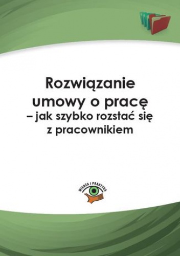 Rozwiązanie umowy o pracę - jak szybko rozstać się z pracownikiem - Monika Wacikowska