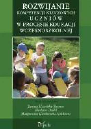 ROZWIJANIE KOMPETENCJI KLUCZOWYCH U C Z N I Ó W W PROCESIE EDUKACJI WCZESNOSZKOLNEJ - Janina Uszyńska-Jarmoc