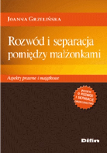 Rozwód i separacja pomiędzy małżonkami. Aspekty prawne i majątkowe - Joanna Grzelińska