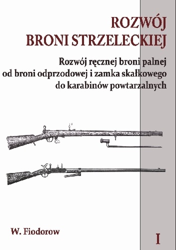 Rozwój broni strzeleckiej. Tom I Rozwój ręcznej broni palnej od broni odprzodowej i zamka skałkowego do karabinów powtarzalnych - W Fiodorow