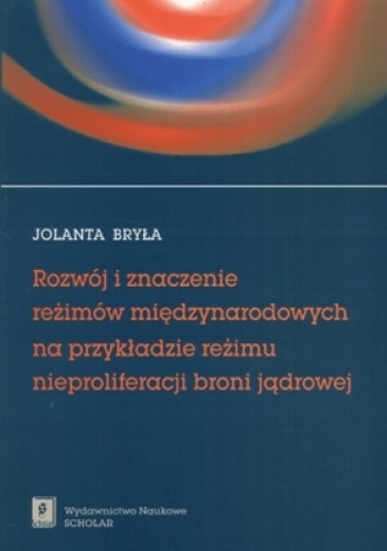 Rozwój i znaczenie reżimów międzynarodowych. Na przykładzie reżimu nieproliferacji broni jądrowej - Jolanta Bryła