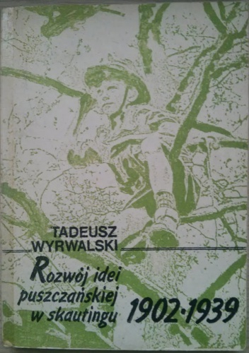 Rozwój idei puszczańskiej w skautingu 1902-1939 - Tadeusz Wyrwalski