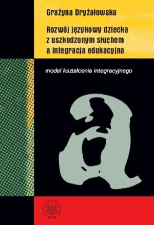 Rozwój językowy dziecka z uszkodzonym słuchem a integracja edukacyjna. Model kształcenia integracyjnego - Grażyna Dryżałowska