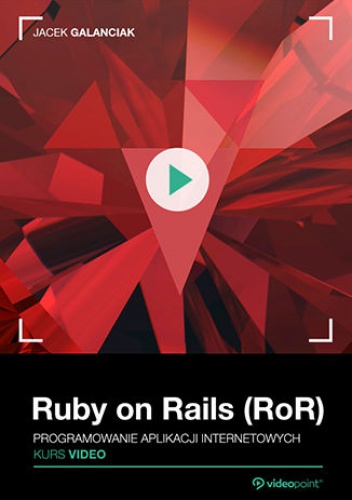 Ruby on Rails (RoR). Kurs video. Programowanie aplikacji internetowych - Galanciak Jacek