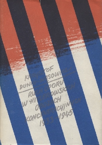 Ruch oporu w hitlerowskich obozach koncentracyjnych 1933-1945 - Krzysztof Dunin-Wąsowicz