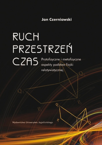 Ruch, przestrzeń, czas. Protofizyczne i metafizyczne aspekty podstaw fizyki relatywistycznej - Jan Czerniawski