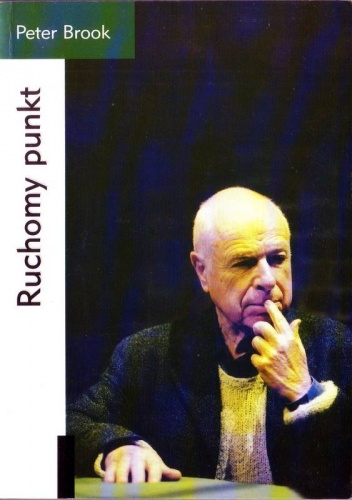 Ruchomy punkt. Czterdzieści lat poszukiwań teatralnych 1946-1987 - Peter Brook