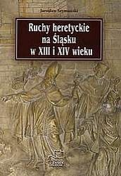 Ruchy heretyckie na Śląsku w XIII i XIV wieku - Jarosław Szymański