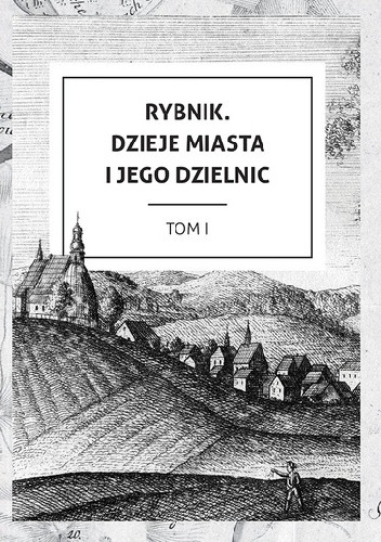 Rybnik. Dzieje miasta i jego dzielnic. Tom I