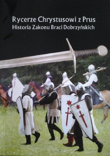 Rycerze Chrystusowi z Prus. Historia Zakonu Braci Dobrzyńskich - Andrzej Szalkowski