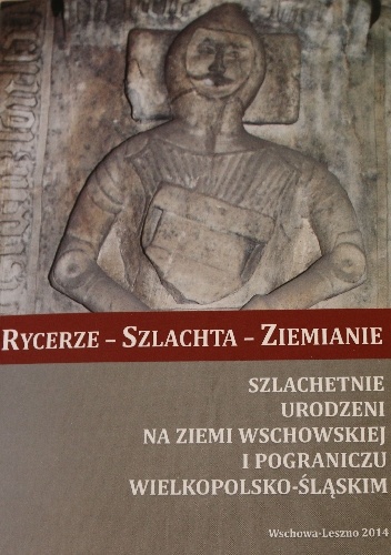 Rycerze - szlachta - ziemianie. Szlachetnie urodzeni na ziemi wschowskiej i pograniczu wielkopolsko-śląskim. - praca zbiorowa