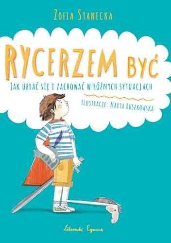 Rycerzem być. Jak ubrać się i zachować w różnych sytuacjach - Zofia Stanecka