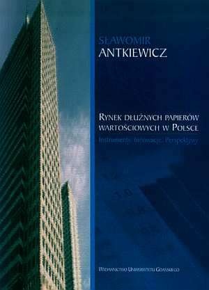 Rynek dłużnych papierów wartościowych w Polsce. Instrumenty, innowacje, perspektywy - Sławomir Antkiewicz
