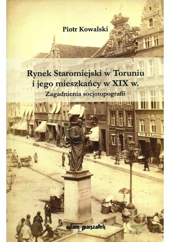 Rynek Staromiejski w Toruniu i jego mieszkańcy w XIX w. - Piotr Kowalski