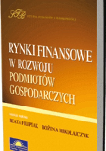 Rynki finansowe w rozwoju podmiotów gospodarczych - Bożena Mikołajczyk, Beata Filipiak