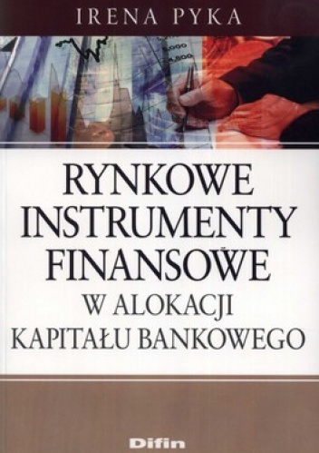 Rynkowe instrumenty finansowe w alokacji kapitału bankowego - Irena Pyka
