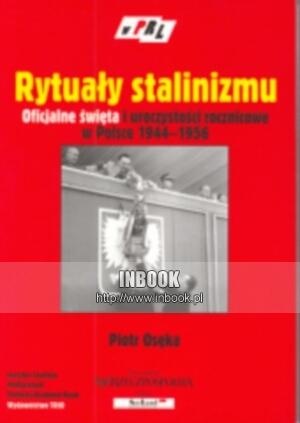 Rytuały stalinizmu. Oficjalne święta i uroczystości rocznicowe w Polsce 1944-1956 - Piotr Osęka