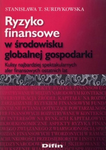 Ryzyko finansowe w środowisku globalnej gospodarki. Kulisy najbardziej spektakularnych afer finansowych ostatnich lat - Staniasława T. Surdykowska