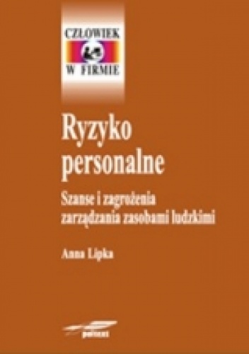 Ryzyko personalne. Szanse i zagrożenia zarządzania zasobami ludzkimi - Anna Lipka