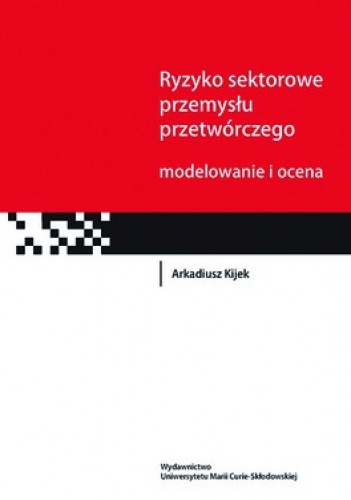 Ryzyko sektorowe przemysłu przetwórczego. Modelowanie i ocena - Arkadiusz Kijek