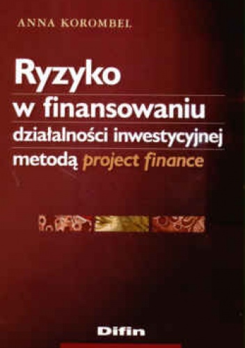 Ryzyko w finansowaniu działalności inwestycyjnej metodą project finance - Anna Korombel