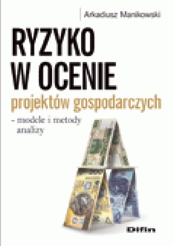 Ryzyko w ocenie projektów gospodarczych - modele i metody analizy - Arkadiusz Manikowski