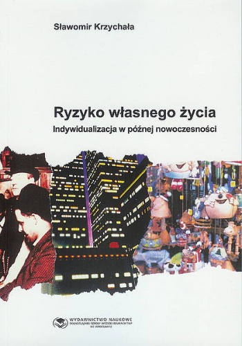 Ryzyko własnego życia : indywidualizacja w późnej nowoczesności - Sławomir Krzychała