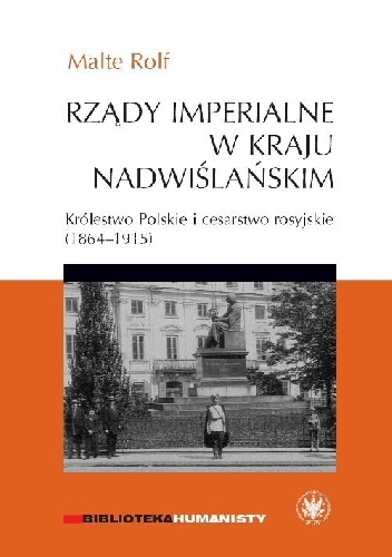Rządy imperialne w Kraju Nadwiślańskim. Królestwo Polskie i cesarstwo rosyjskie 1864–1915 - Rolf Malte