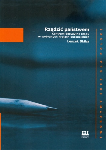 Rządzić państwem. Centrum decyzyjne rządu w wybranych krajach europejskich - Leszek Skiba