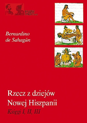 Rzecz z dziejów Nowej Hiszpanii. Księgi I, II, III - Bernardino de Sahagún