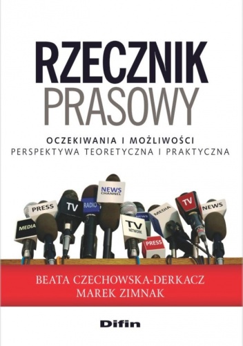 Rzecznik prasowy. Oczekiwania i możliwości. Perspektywa teoretyczna i praktyczna - Marek Zimnak, Beata Czechowska-Derkacz