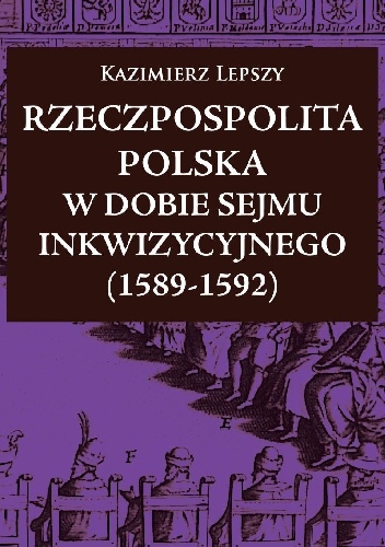 Rzeczpospolita Polska  w dobie Sejmu Inkwizycyjnego (1589-1592) - Kazimierz Lepszy