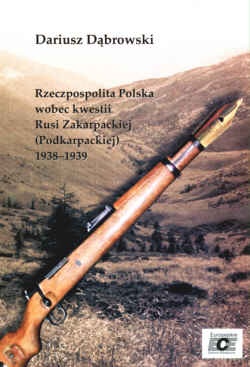 Rzeczpospolita Polska wobec kwestii Rusi zakarpackiej (Podkarpackiej) 1938-1939 - Dariusz Dąbrowski