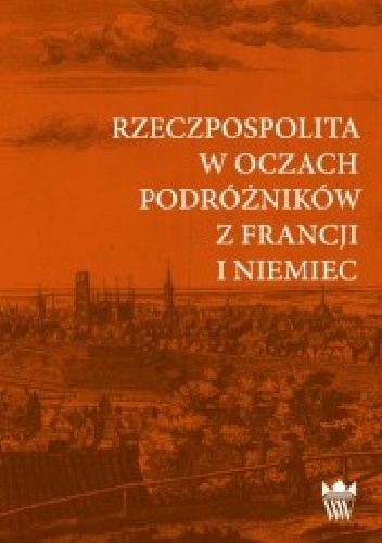 Rzeczpospolita w oczach podróżników z Francji i Niemiec - Anna Mikołajewska, Włodzimierza Zientary
